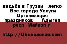 Cвадьба в Грузии - легко! - Все города Услуги » Организация праздников   . Адыгея респ.,Майкоп г.